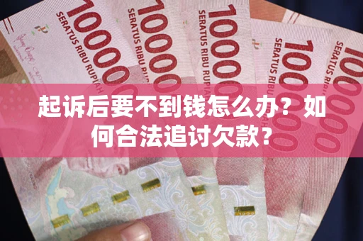济南起诉后要不到钱怎么办？如何合法追讨欠款？