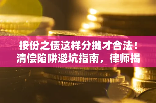 济南按份之债这样分摊才合法！清偿陷阱避坑指南，律师揭秘关键条款