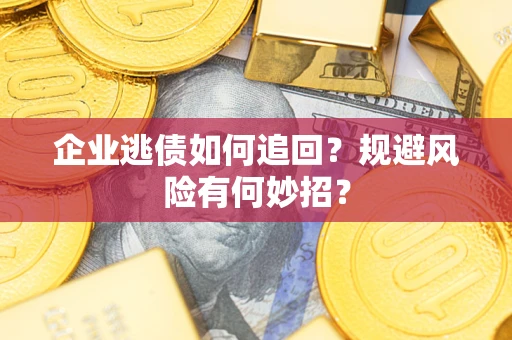 济南企业逃债如何追回？规避风险有何妙招？