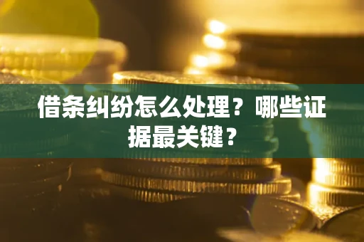 济南借条纠纷怎么处理？哪些证据最关键？
