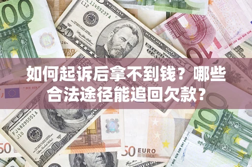 济南如何起诉后拿不到钱？哪些合法途径能追回欠款？