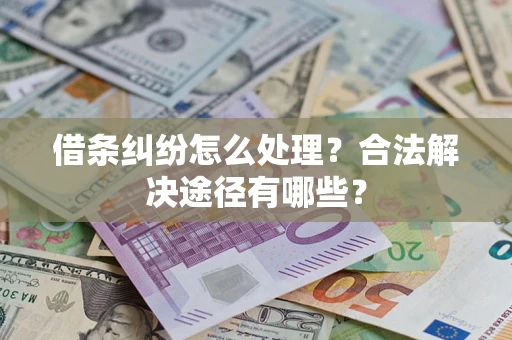济南借条纠纷怎么处理？合法解决途径有哪些？