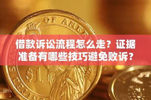 济南借款诉讼流程怎么走？证据准备有哪些技巧避免败诉？