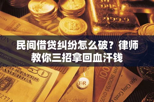 济南民间借贷纠纷怎么破？律师教你三招拿回血汗钱