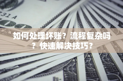 济南如何处理坏账？流程复杂吗？快速解决技巧？