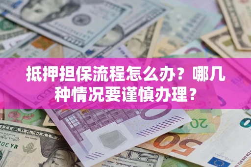 济南抵押担保流程怎么办？哪几种情况要谨慎办理？