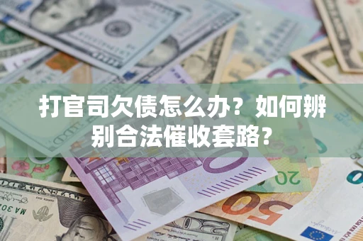 济南打官司欠债怎么办？如何辨别合法催收套路？