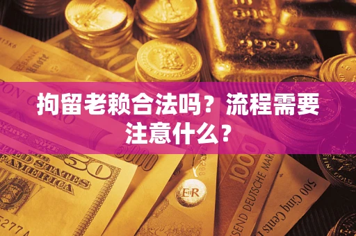 济南拘留老赖合法吗？流程需要注意什么？