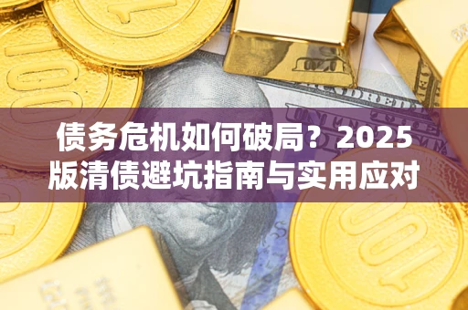 济南债务危机如何破局？2025版清债避坑指南与实用应对策略