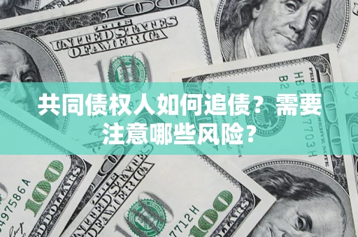 济南共同债权人如何追债？需要注意哪些风险？