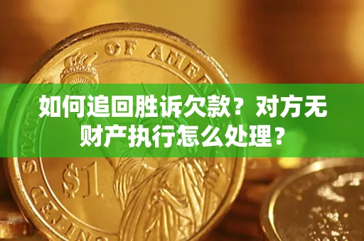 济南如何追回胜诉欠款？对方无财产执行怎么处理？