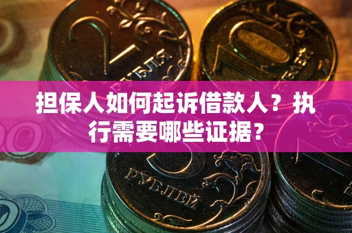 济南担保人如何起诉借款人？执行需要哪些证据？