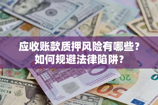 济南应收账款质押风险有哪些？如何规避法律陷阱？