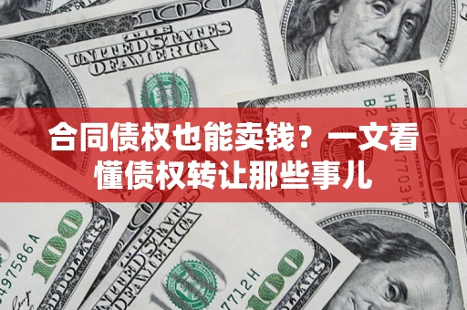 济南合同债权也能卖钱？一文看懂债权转让那些事儿