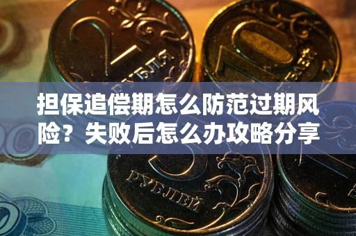 济南担保追偿期怎么防范过期风险？失败后怎么办攻略分享