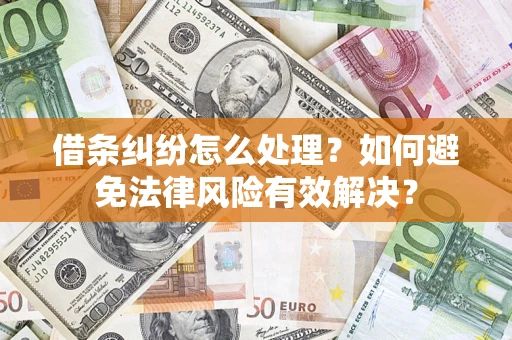 济南借条纠纷怎么处理？如何避免法律风险有效解决？