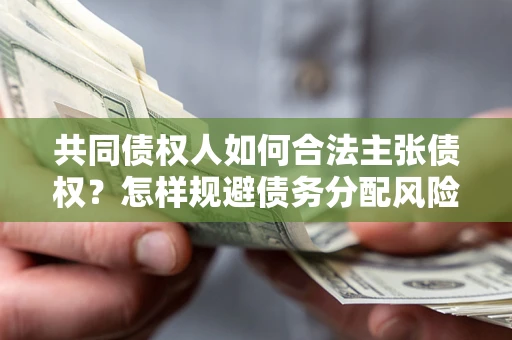 济南共同债权人如何合法主张债权？怎样规避债务分配风险？