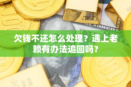 济南欠钱不还怎么处理？遇上老赖有办法追回吗？