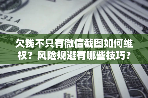 济南欠钱不只有微信截图如何维权？风险规避有哪些技巧？