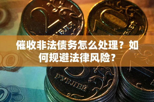 济南催收非法债务怎么处理？如何规避法律风险？