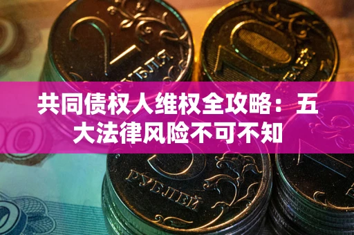 济南共同债权人维权全攻略：五大法律风险不可不知