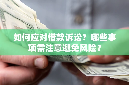 济南如何应对借款诉讼？哪些事项需注意避免风险？