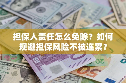 济南担保人责任怎么免除？如何规避担保风险不被连累？