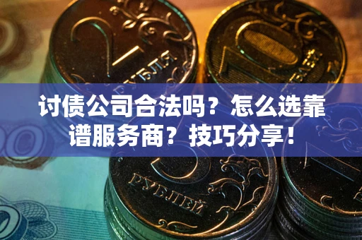 济南讨债公司合法吗？怎么选靠谱服务商？技巧分享！