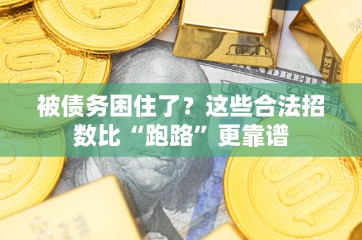 济南被债务困住了？这些合法招数比“跑路”更靠谱