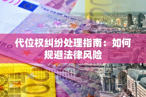 济南代位权纠纷处理指南:如何规避法律风险 济南代位权纠纷处理指南:如何规避法律风险