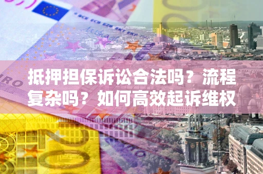 济南抵押担保诉讼合法吗？流程复杂吗？如何高效起诉维权？