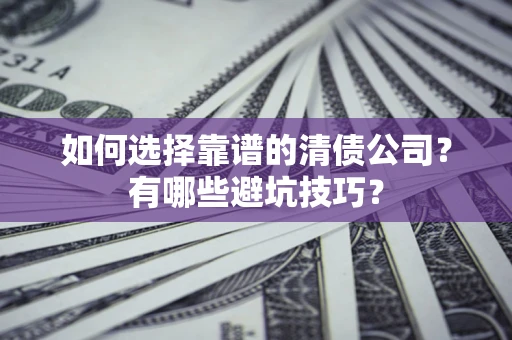 济南如何选择靠谱的清债公司？有哪些避坑技巧？