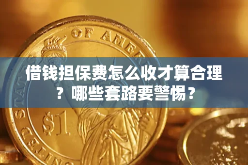 济南借钱担保费怎么收才算合理？哪些套路要警惕？
