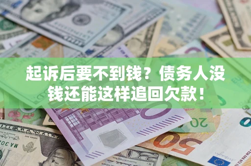 济南起诉后要不到钱？债务人没钱还能这样追回欠款！