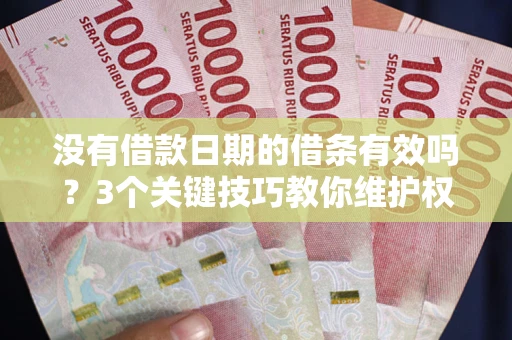 济南没有借款日期的借条有效吗？3个关键技巧教你维护权益
