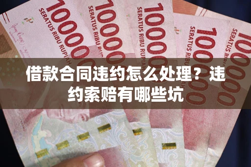 济南借款合同违约怎么处理？违约索赔有哪些坑