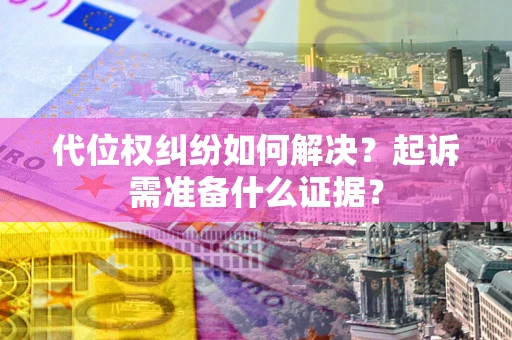 济南代位权纠纷如何解决？起诉需准备什么证据？