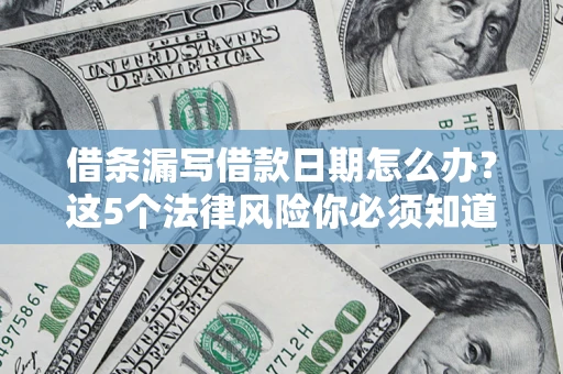 济南借条漏写借款日期怎么办？这5个法律风险你必须知道