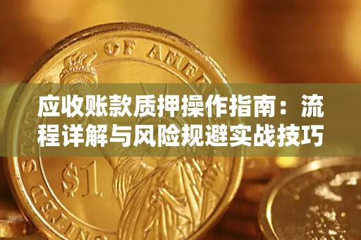 济南应收账款质押操作指南：流程详解与风险规避实战技巧