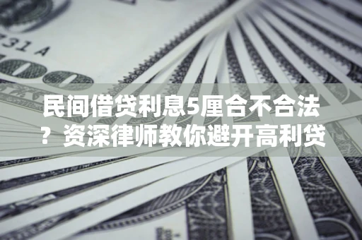 济南民间借贷利息5厘合不合法？资深律师教你避开高利贷陷阱