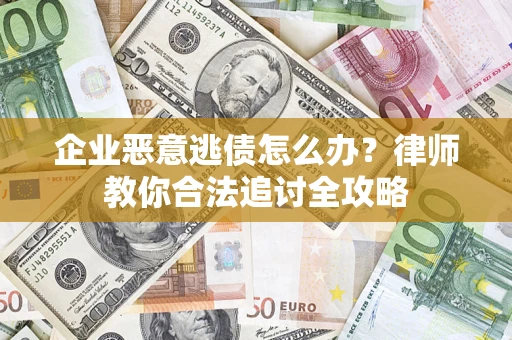 济南企业恶意逃债怎么办？律师教你合法追讨全攻略