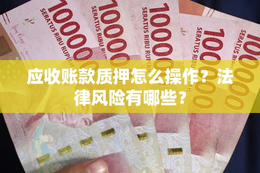 济南应收账款质押怎么操作？法律风险有哪些？