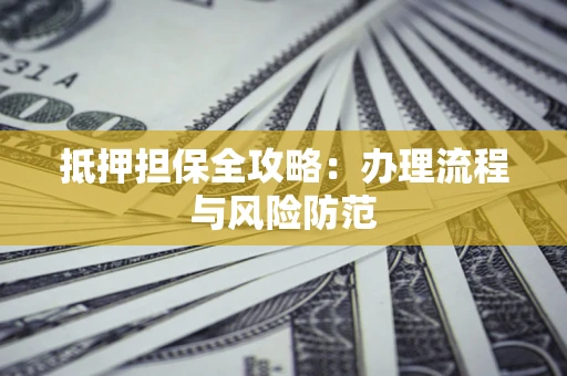 济南抵押担保全攻略：办理流程与风险防范