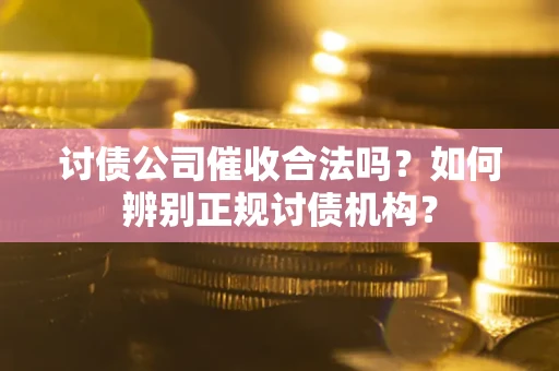 济南讨债公司催收合法吗？如何辨别正规讨债机构？