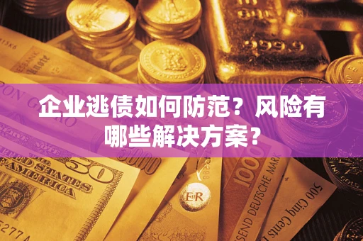 济南企业逃债如何防范？风险有哪些解决方案？