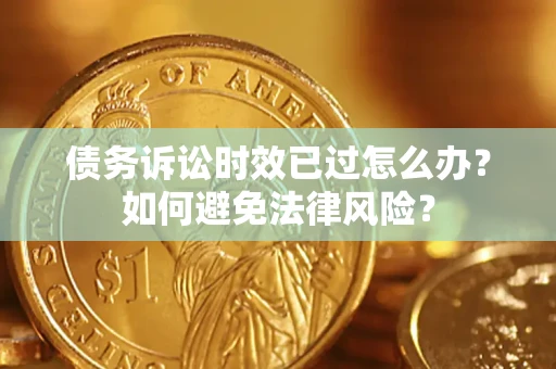 济南债务诉讼时效已过怎么办？如何避免法律风险？