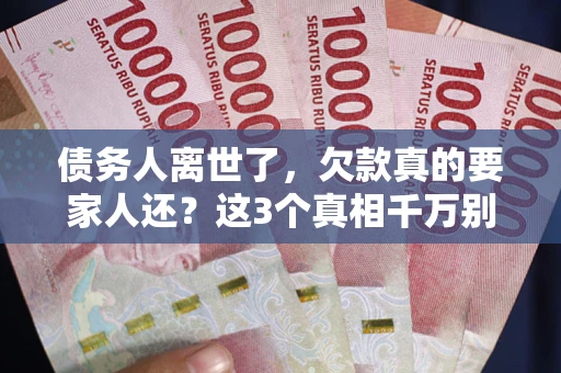 济南债务人离世了，欠款真的要家人还？这3个真相千万别弄错