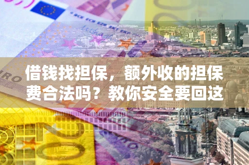 济南借钱找担保，额外收的担保费合法吗？教你安全要回这笔钱