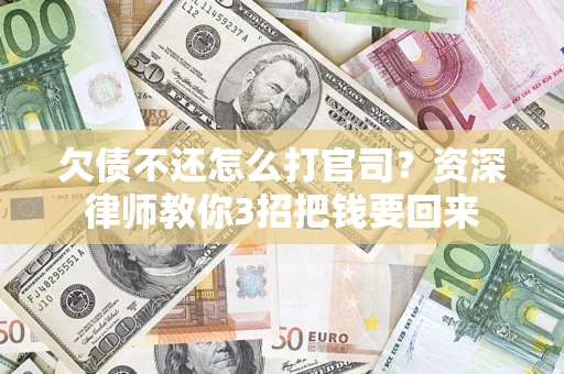 济南欠债不还怎么打官司？资深律师教你3招把钱要回来