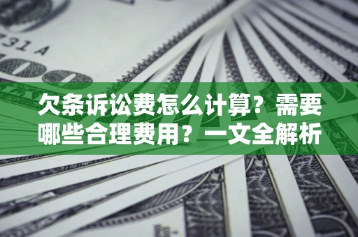济南欠条诉讼费怎么计算？需要哪些合理费用？一文全解析